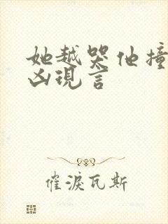 她越哭他撞得越凶现言