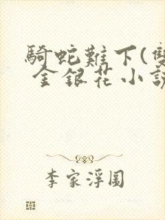 骑蛇难下(双) 金银花小说免费阅读