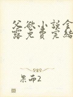 父欲小说金银花露免费完结笔趣阁