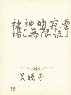 被神明宠爱的下场[无限流]