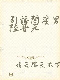 引诱闺蜜男友h陆晋元