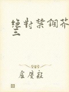 绝对禁锢芥末三三