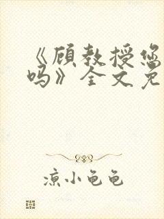 《顾教授您睡了吗》全文免费阅读