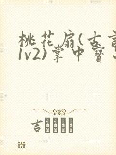 桃花扇(古言,1v2)掌中宝串串