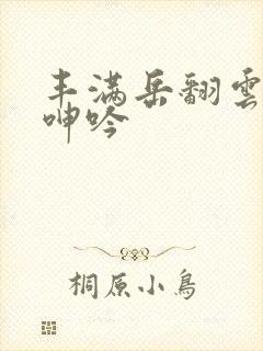 丰满岳翻云覆雨呻吟
