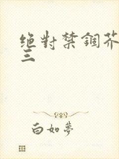 绝对禁锢芥末三三