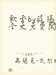 软香by苏玛丽全文免费阅读笔趣