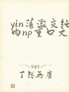 yin荡滥交纯肉np重口文封面