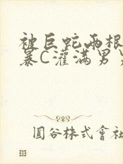 被巨蛇两根强制暴C灌满男男漫画封面