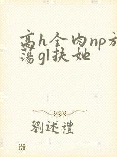 高h全肉np放荡gl扶她