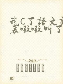 我C了语文课代表嗷嗷叫了一节课