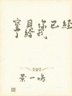 宝贝你已经长大了给我