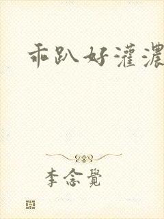 乖趴好灌浓精h