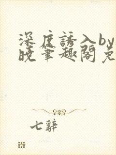 深度诱入by欲晓笔趣阁免费阅读小说