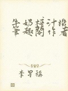 牛奶榨汁机po笔趣阁作者