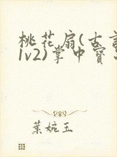 桃花扇(古言,1v2)掌中宝串串
