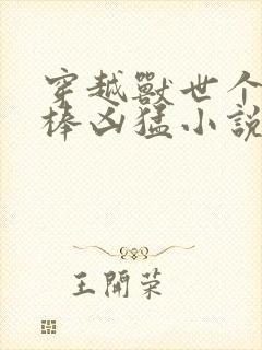 穿越兽世个个巨棒凶猛小说