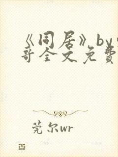 《同居》by东哥全文免费阅读
