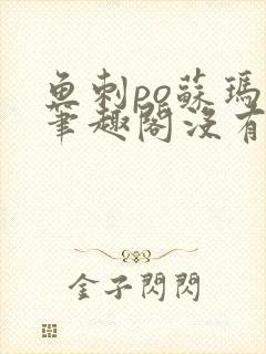 鱼刺po苏玛丽笔趣阁没有拼音