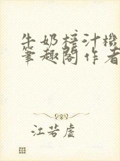 牛奶榨汁机po笔趣阁作者