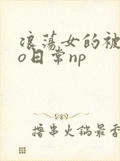 浪荡女的被cao日常np封面