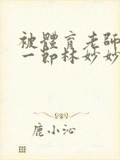 被体育老师c了一节林妙妙