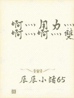 啊灬用力灬啊灬啊灬啊灬双男主