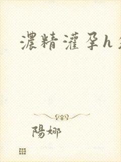 浓精灌孕h攵女