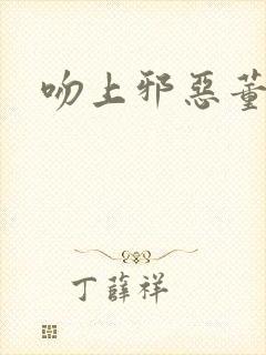 吻上邪恶董事长