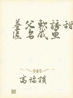 养父软诱甜BY匿名咸鱼