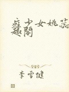 瘾少女姚蕊 笔趣阁