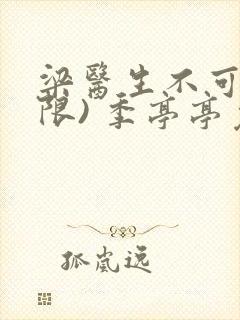 梁医生不可以(限) 季亭亭免费阅读