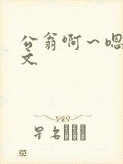 公翁啊~嗯啊h文