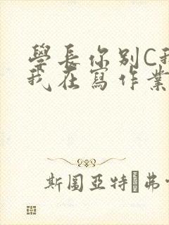 学长你别C我了我在写作业