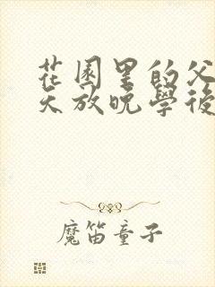 花园里的父爱有天放晚学后