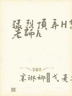 猛烈顶弄H禁欲老师h