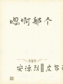 嗯啊那个