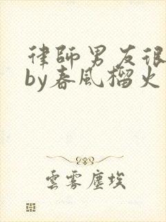 律师男友很难撩by春风榴火