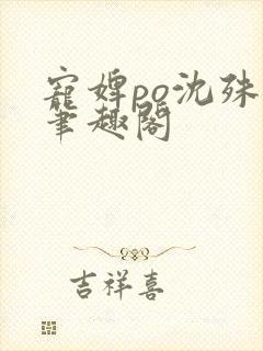 宠婢po沈殊辞笔趣阁