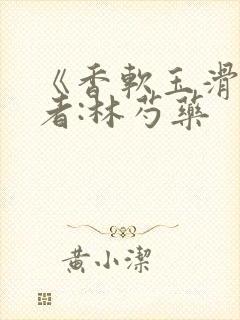 《香软玉滑》作者:林芍药
