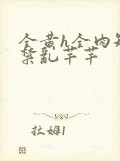 全黄h全肉短篇禁乱芊芊