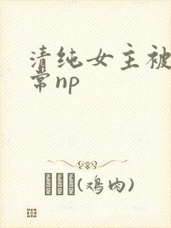 清纯女主被脔日常np