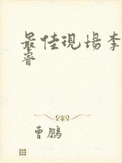 最佳现场李晟张睿