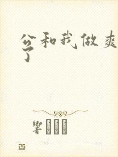 公和我做爽死我了
