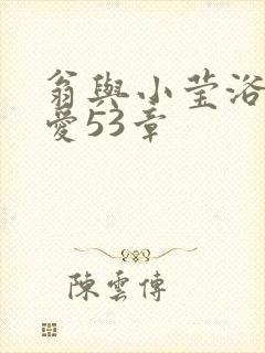 翁与小莹浴室欢爱53章