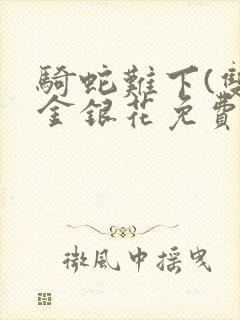 骑蛇难下(双)金银花免费阅读