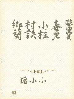 乡村小春医王淑兰铁柱免费阅读全文