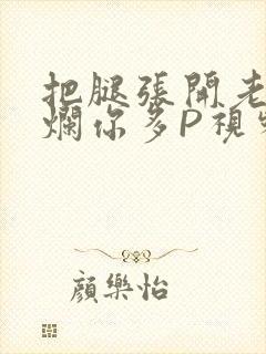 把腿张开老子臊烂你多P视频软件