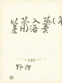以茶入药(年龄差H)海棠