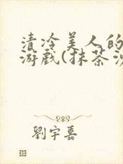 清冷美人的神奇游戏(抹茶沙冰)全文阅读